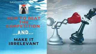 How to Beat the Competition and Make It Irrelevant - A Savvypreneurship Segment