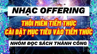 NHẠC OFFERING - Thôi miên TIỀM THỨC VÀ Cài đặt mục tiêu vào TIỀM THỨC