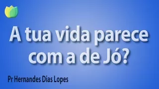 A tua vida parece com a de Jó? - Pr Hernandes Dias Lopes