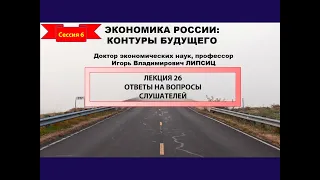 СЕССИЯ 6. ОТВЕТЫ НА ВОПРОСЫ ПО ЦИКЛУ ЛЕКЦИЙ "ЭКОНОМИКА РОССИИ: КОНТУРЫ БУДУЩЕГО"