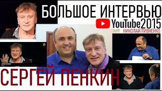 СЕРГЕЙ ПЕНКИН в БОЛЬШОМ ИНТЕРВЬЮ Николаю Пивненко -2015