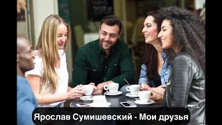 Ярослав Сумишевский - Мои друзья текст