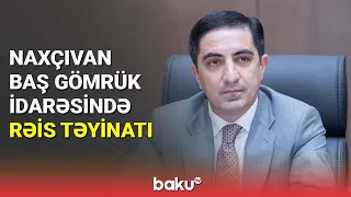 Naxçıvan Baş Gömrük İdarəsinə rəis təyinatı olub - BAKU TV