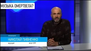 МУЗЫКА ОМЕРТВЕЛА? -  'Открытый диалог' с Николаем ПИВНЕНКО - август 2019