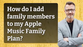 How do I add family members to my Apple Music Family Plan?