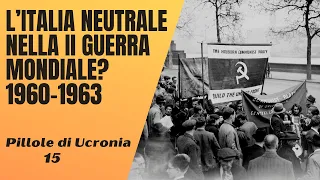 15- Se l'Italia fosse rimasta neutrale nella Seconda Guerra Mondiale? 1960 - 1963