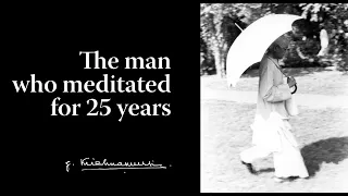 The man who meditated for 25 years | Krishnamurti