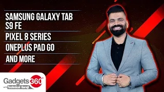 Gadgets 360 With TG: Samsung Galaxy Tab S9 FE, Pixel 8 Series, OnePlus Pad Go and More