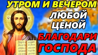 ЛЮБОЙ ЦЕНОЙ УТРОМ И ВЕЧЕРОМ ПРОЧТИ ЭТУ МОЛИТВУ ГОСПОДУ. Благодарственная Молитва Господу