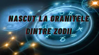 Nascut la granitele dintre zodii - Born on the borders between the zodiac signs