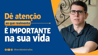 DÊ ATENÇÃO AO QUE REALMENTE É IMPORTANTE NA SUA VIDA!