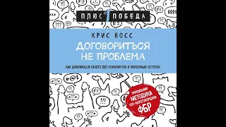 Крис Восс – Договориться не проблема. Как добиваться своего без конфликтов и ненужных уступок.