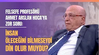 Felsefe Profesörü Ahmet Arslan Hoca'ya Zor Soru: İnsan Öleceğini Bilmeseydi Din Olur Muydu?
