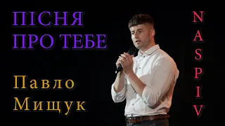 Пісня про тебе - Павло Мищук (Учасник проекту СПІВАЮТЬ ВСІ!) feat NASPIV