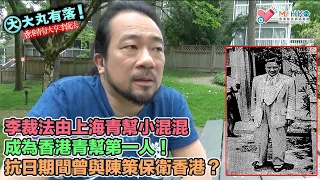 大丸有落 第481集a 香港青幫大亨李裁法A: 上海青幫小混混，到香港青幫第一人！抗日期間與陳策保衛香港！協助殖民政府剷除親日份子，雙重間諜暗中救人！李裁法對付女人有一手！