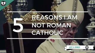 Five Reasons I Am Not Roman Catholic