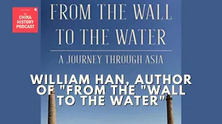 Laszlo Chats with William Han, author of "From the Wall to the Water" | The China History Podcast