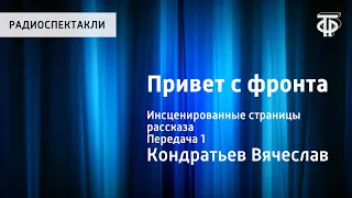 Вячеслав Кондратьев. Привет с фронта. Инсценированные страницы рассказа. Передача 1