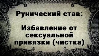 РУНИЧЕСКИЙ СТАВ. ИЗБАВЛЕНИЕ ОТ СЕКСУАЛЬНЫХ ПРИВЯЗОК. ЧИСТКА.