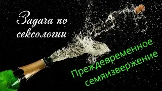 Преждевременная эякуляция. Не могу удовлетворить жену. Задачи по сексологии. Татьяна Славина