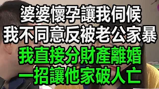 婆婆懷孕讓我伺候，我不同意，反被老公家暴，我直接分財產離婚，一招讓他家破人亡#情感故事 #為人處世 #幸福人生 #婆婆