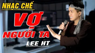 VỢ NGƯỜI TA - LEE HT  [ NHẠC CHẾ ]