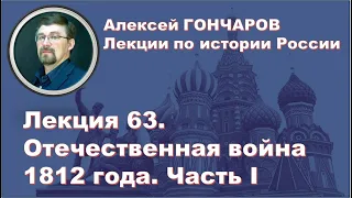 История России с Алексеем ГОНЧАРОВЫМ. Лекция 63. Отечественная война 1812 года. Часть I.