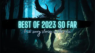 Best of 2023 So Far | COMP | TRUE Scary Stories in the Rain