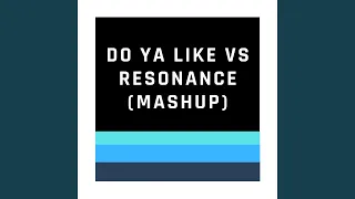 Do Ya Like Vs Resonance (Mashup)