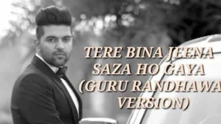 Tere Bina jeena saza ho gaya song (Guru Randhawa version).    Guru Randhawa