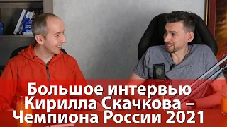 Большое интервью Кирилла Скачкова – Чемпиона России 2021