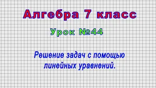 Алгебра 7 класс (Урок№44 - Решение задач с помощью линейных уравнений.)