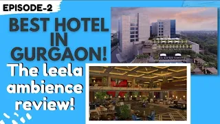 The Leela Ambience Gurgaon | Best Hotel Gurgaon | Top 5 Hotel Gurgaon | Episode 2