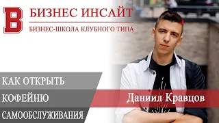 БИЗНЕС ИНСАЙТ. Даниил Кравцов. Рынок кофеен самообслуживания и как её открыть?