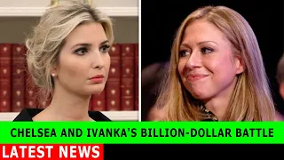 Chelsea Clinton and Ivanka Trump's billion-dollar battle