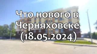 Черняховск. Что нового в городе (18.05.2024)