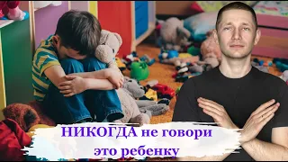 НИКОГДА не говори ЭТО ребенку. 8 фраз