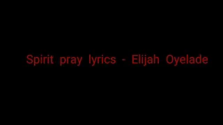 Spirit pray lyrics - Elijah Oyelade