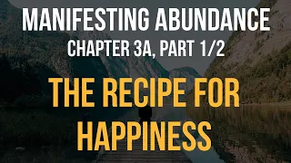 Manifesting Abundance - Chapter 3a (1/2): The Recipe for Happiness, part 1 of 2