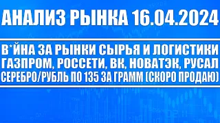 Анализ рынка 16.04 / В*йна за сырьевые рынки / Газпром Россети Вк Новатэк Русал / Серебро, Золото