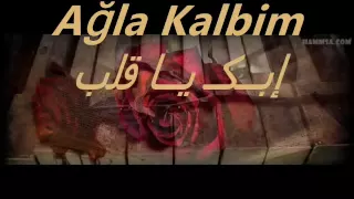 Ağla Kalbim إبكـِ يا قلبي