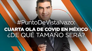 #PuntoDeVistalvazo: La cuarta ola Covid19 es inminente: La pregunta es ¿de qué tamaño será?