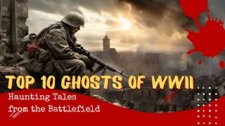 Top 10 Ghosts of World War II: Haunting Tales from the Battlefield WW2 - ghost stories & spirits