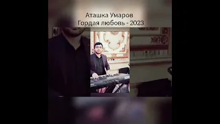 АТАШКА УМАРОВ - ГОРДАЯ ЛЮБОВЬ 2023