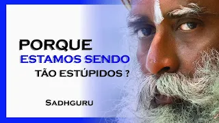 SADHGURU, QUAL O MOTIVO DE NOSSA ESTUPIDEZ, SADHGURU DUBLADO 2023