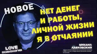 Михаил Лабковский Новое Нет денег и работы, ни личной жизни, я в отчаянии, как изменить свою жизнь