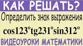 Определить знак выражения cos123°tg231°sin312°. Как решить Самый простой метод решения Тригонометрия