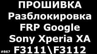 Прошивка и Разблокировка FRP Google Sony Xperia XA F3111F3112