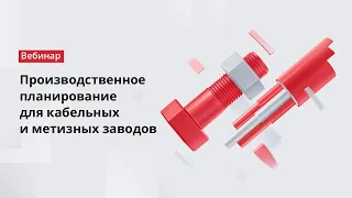 Вебинар. Производственное планирование для кабельных и метизных заводов