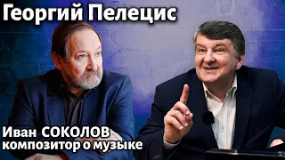 Лекция 278. Георгий Пелецис. | Композитор Иван Соколов о музыке.